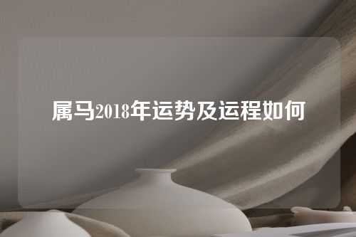 属马2018年运势及运程如何