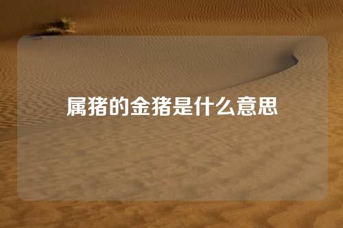 属猪的金猪是什么意思
