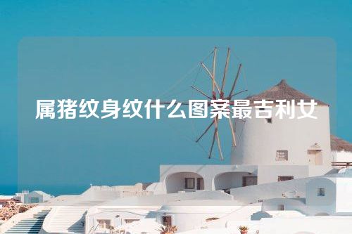 属猪纹身纹什么图案最吉利女