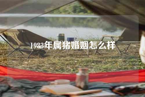 1983年属猪婚姻怎么样