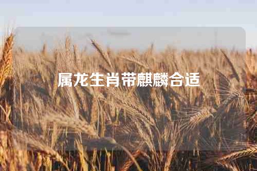 属龙生肖带麒麟合适