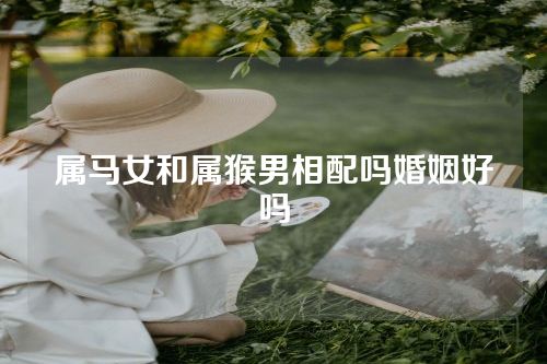 属马女和属猴男相配吗婚姻好吗