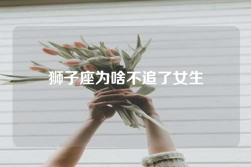狮子座为啥不追了女生