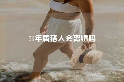 71年属猪人会离婚吗