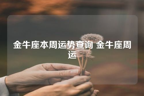 金牛座本周运势查询 金牛座周运
