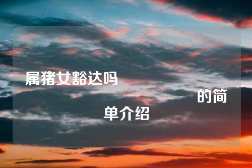 属猪女豁达吗																			的简单介绍