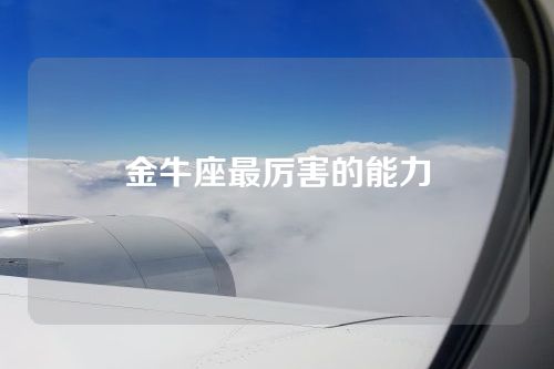 金牛座最厉害的能力