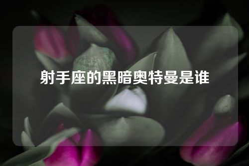 射手座的黑暗奥特曼是谁