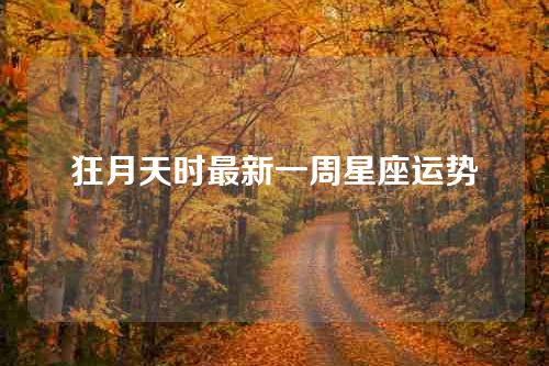 狂月天时最新一周星座运势