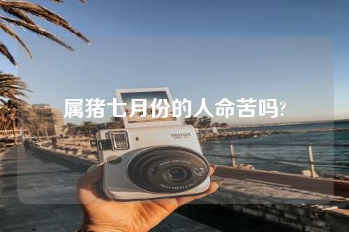 属猪七月份的人命苦吗?