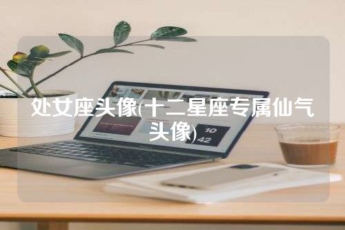 处女座头像(十二星座专属仙气头像)