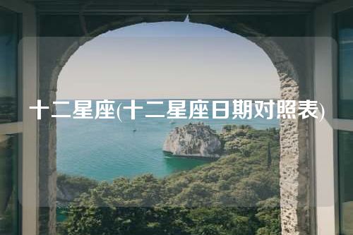 十二星座(十二星座日期对照表)