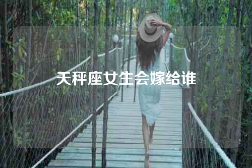 天秤座女生会嫁给谁