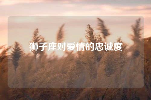 狮子座对爱情的忠诚度
