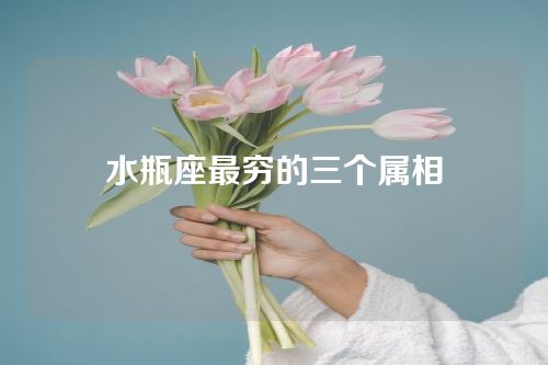 水瓶座最穷的三个属相
