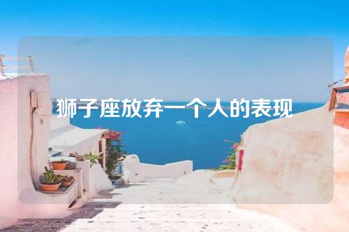 狮子座放弃一个人的表现