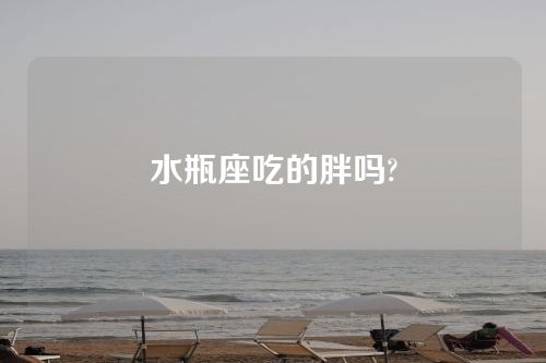 水瓶座吃的胖吗?
