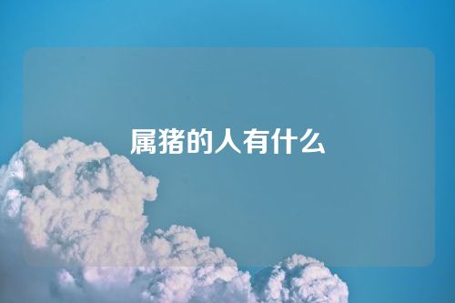 属猪的人有什么