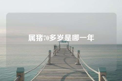 属猪70多岁是哪一年