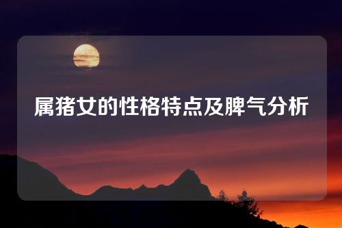 属猪女的性格特点及脾气分析